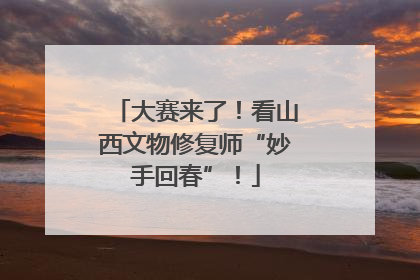大赛来了！看山西文物修复师“妙手回春”！