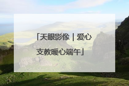 天眼影像｜爱心支教暖心端午