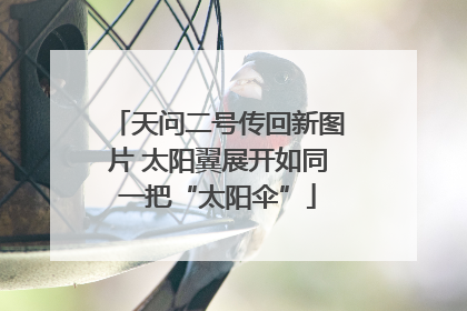 天问二号传回新图片 太阳翼展开如同一把“太阳伞”