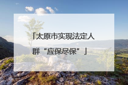 太原市实现法定人群“应保尽保”