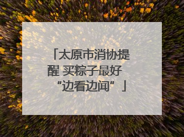 太原市消协提醒 买粽子最好“边看边闻”