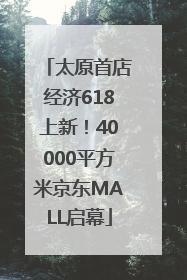 太原首店经济618上新！40000平方米京东MALL启幕