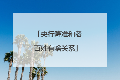 央行降准和老百姓有啥关系