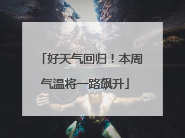 好天气回归！本周气温将一路飙升