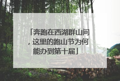 奔跑在西湖群山间，这里的跑山节为何能办到第十届