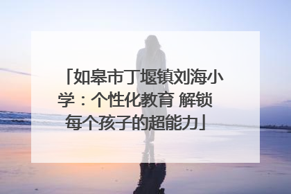 如皋市丁堰镇刘海小学：个性化教育 解锁每个孩子的超能力