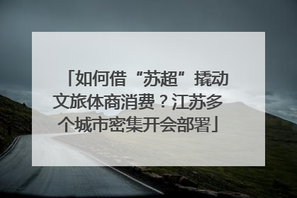 如何借“苏超”撬动文旅体商消费？江苏多个城市密集开会部署
