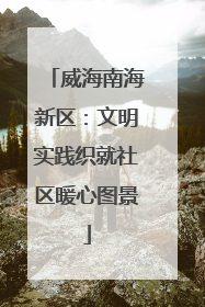威海南海新区：文明实践织就社区暖心图景