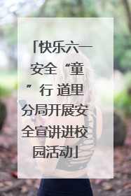 快乐六一 安全“童”行 道里分局开展安全宣讲进校园活动