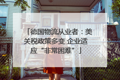 德国物流从业者：美关税政策多变 企业适应“非常困难”
