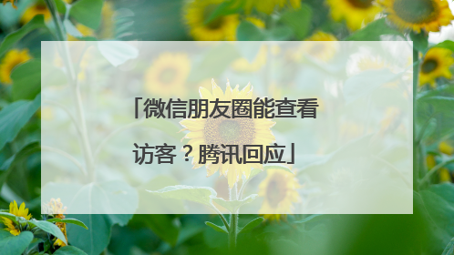 微信朋友圈能查看访客？腾讯回应