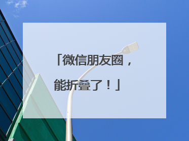 微信朋友圈，能折叠了！