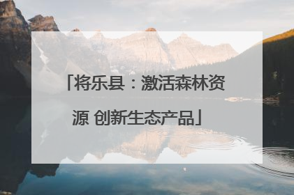 将乐县：激活森林资源 创新生态产品