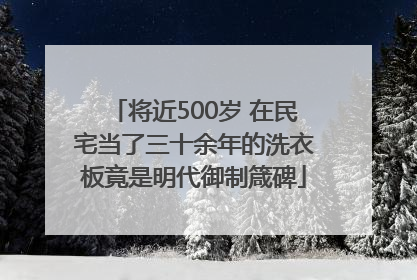 将近500岁 在民宅当了三十余年的洗衣板竟是明代御制箴碑