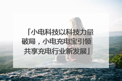 小电科技以科技力量破局，小电充电宝引领共享充电行业新发展