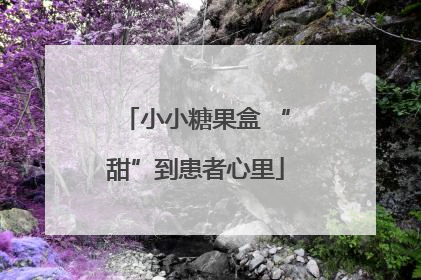小小糖果盒 “甜”到患者心里