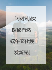 小小侦探探秘自然 端午文化焕发新光
