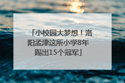 小校园大梦想！洛阳孟津这所小学8年踢出15个冠军