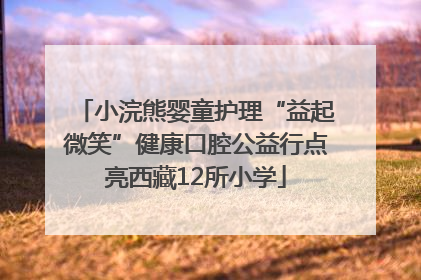 小浣熊婴童护理“益起微笑”健康口腔公益行点亮西藏12所小学
