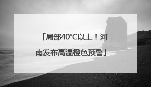 局部40℃以上！河南发布高温橙色预警