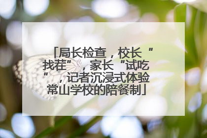 局长检查，校长“找茬”，家长“试吃”，记者沉浸式体验常山学校的陪餐制