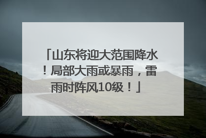 山东将迎大范围降水！局部大雨或暴雨，雷雨时阵风10级！