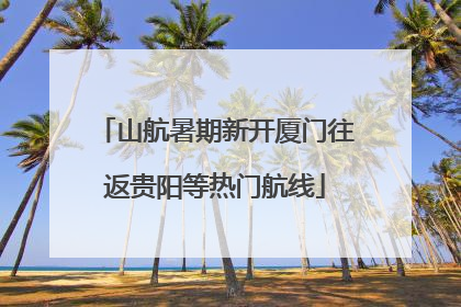 山航暑期新开厦门往返贵阳等热门航线