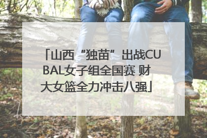 山西“独苗”出战CUBAL女子组全国赛 财大女篮全力冲击八强