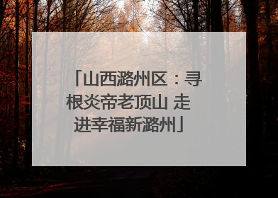 山西潞州区：寻根炎帝老顶山 走进幸福新潞州
