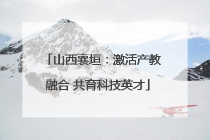 山西襄垣：激活产教融合 共育科技英才