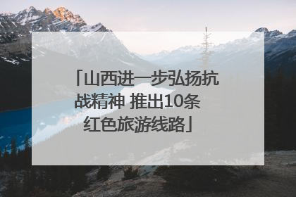 山西进一步弘扬抗战精神 推出10条红色旅游线路