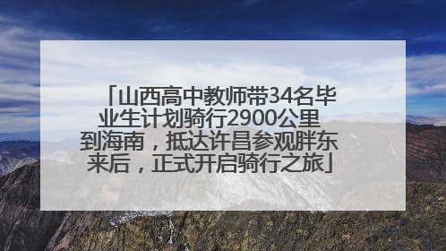 山西高中教师带34名毕业生计划骑行2900公里到海南，抵达许昌参观胖东来后，正式开启骑行之旅
