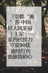 崇德“湘”善·中国好人风采展｜王军：一家四代接力守墓90载 赓续红色血脉践初心