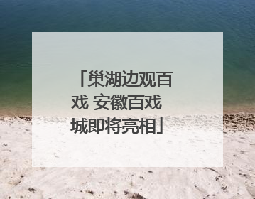 巢湖边观百戏 安徽百戏城即将亮相