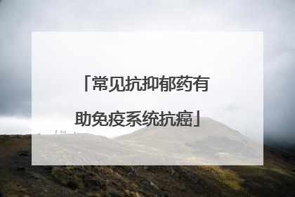 常见抗抑郁药有助免疫系统抗癌