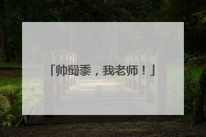 帅蜀黍，我老师！
