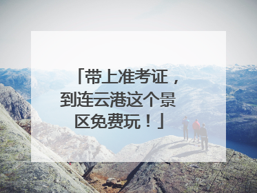 带上准考证，到连云港这个景区免费玩！