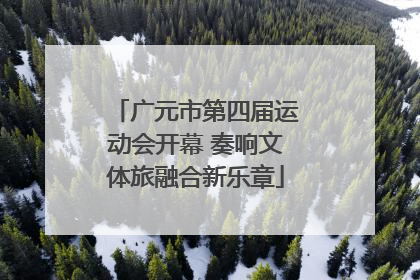广元市第四届运动会开幕 奏响文体旅融合新乐章