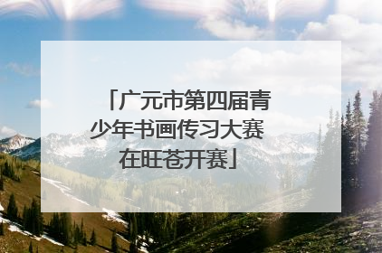 广元市第四届青少年书画传习大赛在旺苍开赛