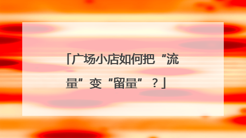 广场小店如何把“流量”变“留量”？
