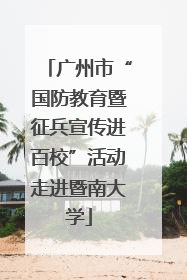 广州市“国防教育暨征兵宣传进百校”活动走进暨南大学