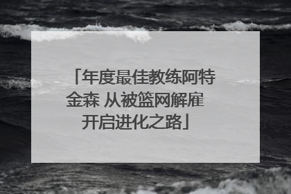 年度最佳教练阿特金森 从被篮网解雇开启进化之路