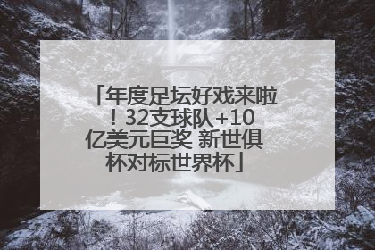 年度足坛好戏来啦！32支球队+10亿美元巨奖 新世俱杯对标世界杯
