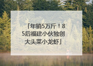 年销5万斤！85后福建小伙独创大头菜小龙虾