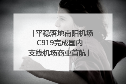 平稳落地南阳机场 C919完成国内支线机场商业首航