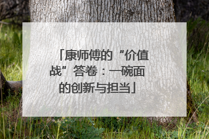 康师傅的“价值战”答卷：一碗面的创新与担当