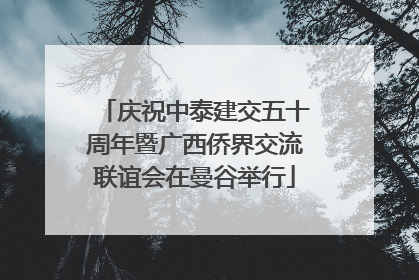 庆祝中泰建交五十周年暨广西侨界交流联谊会在曼谷举行