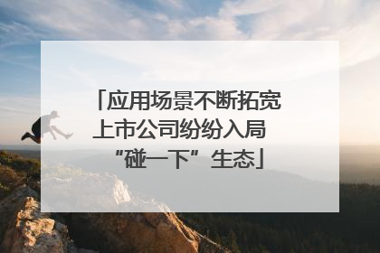 应用场景不断拓宽 上市公司纷纷入局“碰一下”生态