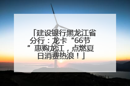 建设银行黑龙江省分行：龙卡“66节”惠购龙江，点燃夏日消费热浪！