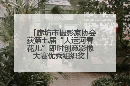 廊坊市摄影家协会获第七届“大运河春花儿”即时创意影像大赛优秀组织奖
